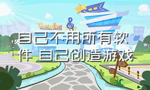 自己不用所有软件 自己创造游戏