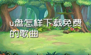 u盘怎样下载免费的歌曲