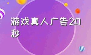 游戏真人广告20秒