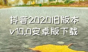 抖音2020旧版本v10.0安卓版下载