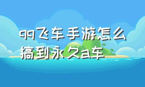 qq飞车手游怎么搞到永久a车