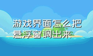 游戏界面怎么把悬浮窗调出来