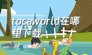 tocaworld在哪里下载（tocaworld官方下载）