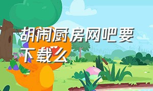 胡闹厨房网吧要下载么