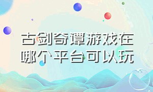 古剑奇谭游戏在哪个平台可以玩