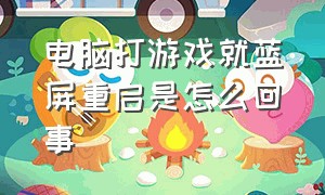 电脑打游戏就蓝屏重启是怎么回事