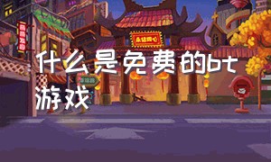 什么是免费的bt游戏（bt免费游戏在哪下）