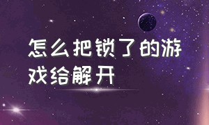 怎么把锁了的游戏给解开