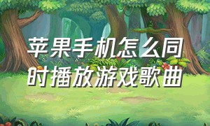 苹果手机怎么同时播放游戏歌曲