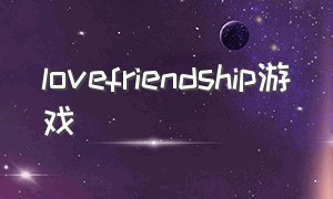 lovefriendship游戏