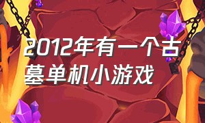 2012年有一个古墓单机小游戏（2012年有一个古墓单机小游戏叫啥）