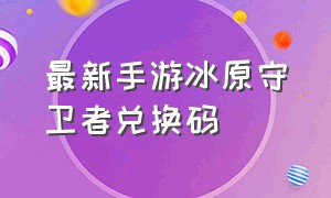 最新手游冰原守卫者兑换码