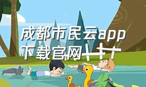 成都市民云app下载官网（成都市民云app下载官网网址）