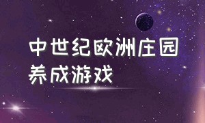 中世纪欧洲庄园养成游戏（中世纪欧洲庄园养成游戏攻略）