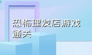 恐怖理发店游戏通关（汉堡店恐怖游戏隐藏结局）