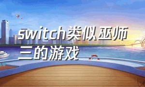 switch类似巫师三的游戏（switch十大顶级神作）