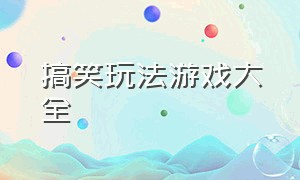 搞笑玩法游戏大全