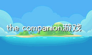the companion游戏（the company游戏）