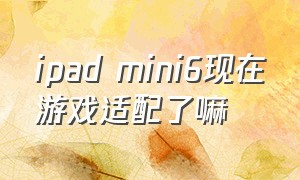 ipad mini6现在游戏适配了嘛