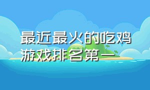 最近最火的吃鸡游戏排名第一