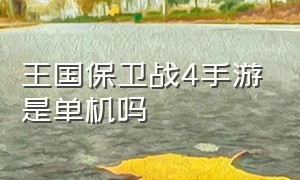 王国保卫战4手游是单机吗（王国保卫战4手机版后面怎么玩）