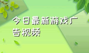 今日最新游戏广告视频