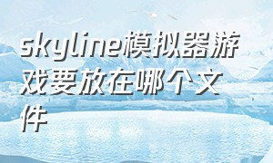 skyline模拟器游戏要放在哪个文件