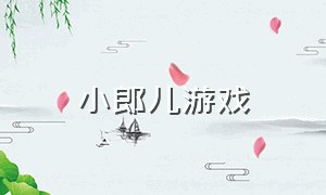 小郎儿游戏（小郎游戏赚钱可靠吗）