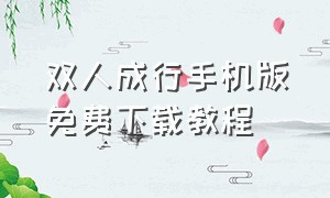 双人成行手机版免费下载教程（双人成行下载安装教程免费）