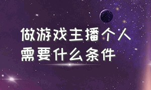 做游戏主播个人需要什么条件