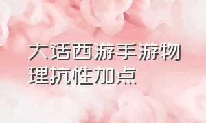 大话西游手游物理抗性加点（大话西游手游中敏仙抗性怎么加点）