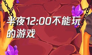 半夜12:00不能玩的游戏