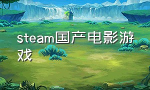 steam国产电影游戏（steam上免费的国产游戏）