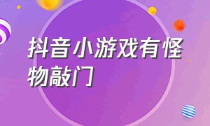 抖音小游戏有怪物敲门（抖音小游戏找虫子入口）