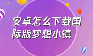 安卓怎么下载国际版梦想小镇