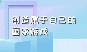 创造属于自己的国家游戏