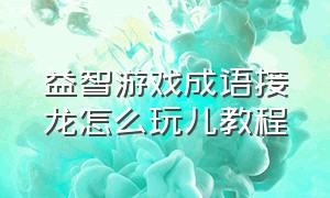 益智游戏成语接龙怎么玩儿教程（趣味拼卡成语接龙游戏怎么玩）