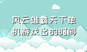 风云雄霸天下单机游戏出的时间