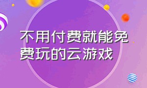 不用付费就能免费玩的云游戏