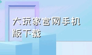 大玩家官网手机版下载