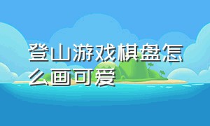 登山游戏棋盘怎么画可爱