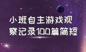 小班自主游戏观察记录100篇简短