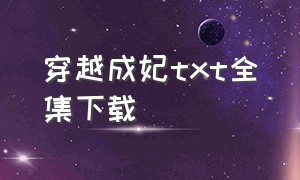 穿越成妃txt全集下载（一朝穿越成仙妃txt全集下载）