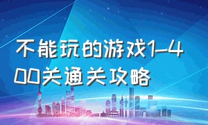 不能玩的游戏1-400关通关攻略