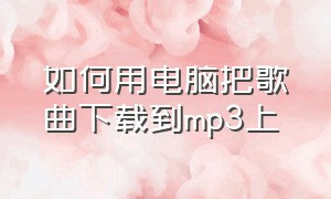 如何用电脑把歌曲下载到mp3上