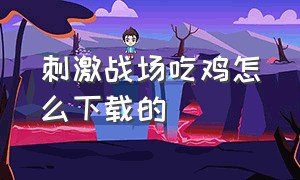 刺激战场吃鸡怎么下载的（吃鸡刺激战场下载入口）