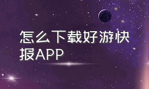 怎么下载好游快报APP