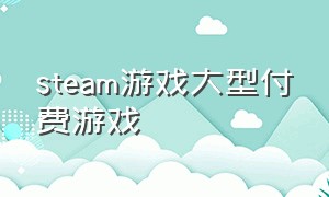 steam游戏大型付费游戏