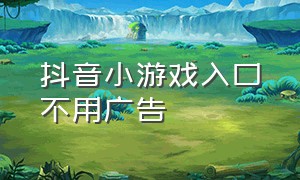 抖音小游戏入口不用广告