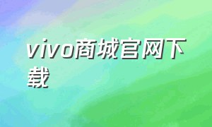 vivo商城官网下载（vivo官网商城app下载）